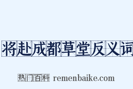 将赴成都草堂反义词是什么意思的图片